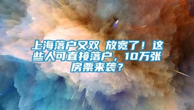 上海落户又双叒放宽了！这些人可直接落户，10万张房票来袭？