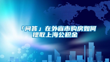 「问答」在外省市购房如何提取上海公积金