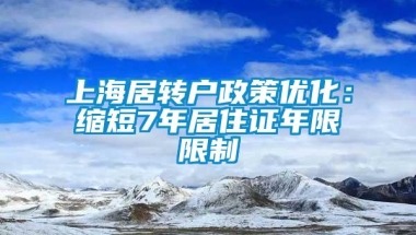 上海居转户政策优化：缩短7年居住证年限限制