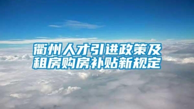 衢州人才引进政策及租房购房补贴新规定