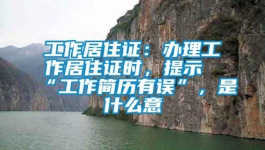 工作居住证：办理工作居住证时，提示“工作简历有误”，是什么意