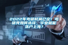 2022年考研时间已定！考研党如何选择，毕业就能落户上海？