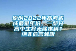 原创2022年高考或成最难年份，一部分高中生将无缘本科？绝非危言耸听