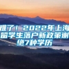 难了！2022年上海留学生落户新政策谢绝7种学历