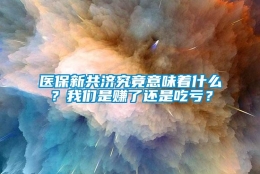 医保新共济究竟意味着什么？我们是赚了还是吃亏？