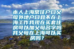 本人上海常住户口父母外地户口且不在上海工作我现在买套住房可以加父母名字吗我父母在上海可以买房吗？