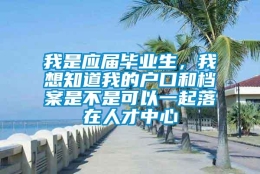 我是应届毕业生，我想知道我的户口和档案是不是可以一起落在人才中心