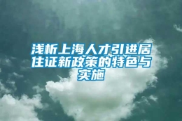 浅析上海人才引进居住证新政策的特色与实施