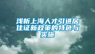 浅析上海人才引进居住证新政策的特色与实施