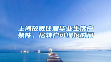 上海放宽往届毕业生落户条件，居转户可缩短时间