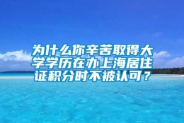 为什么你辛苦取得大学学历在办上海居住证积分时不被认可？