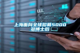 上海面向全球招募5000多博士后