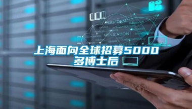 上海面向全球招募5000多博士后