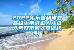 2022年东营利津县高级中学引进人才进入考察范围人员体检通知