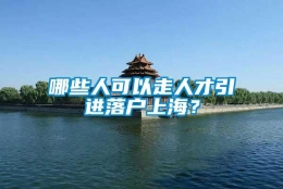 哪些人可以走人才引进落户上海？