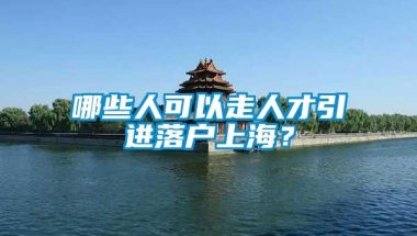 哪些人可以走人才引进落户上海？