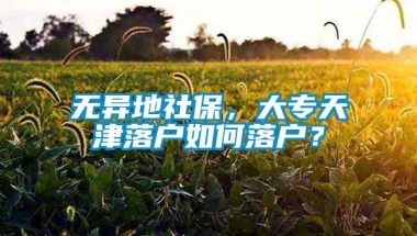 无异地社保，大专天津落户如何落户？