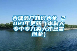 天津落户知识大全 2021年更新（本科大专中专九类人才急需创业）