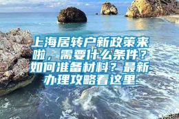 上海居转户新政策来啦，需要什么条件？如何准备材料？最新办理攻略看这里