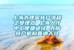 上海办理居转户流程之受理点 上海人才中心便捷途径 办居转户机构直通人社