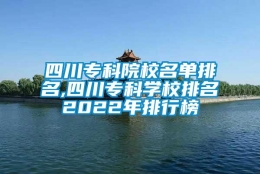 四川专科院校名单排名,四川专科学校排名2022年排行榜