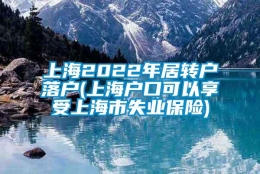 上海2022年居转户落户(上海户口可以享受上海市失业保险)