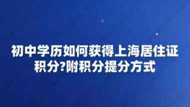 初中学历如何获得上海居住证积分？附积分提分方式