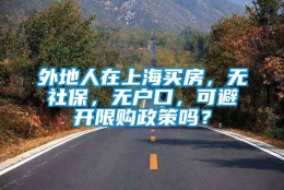 外地人在上海买房，无社保，无户口，可避开限购政策吗？