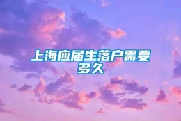 上海应届生落户需要多久