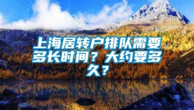 上海居转户排队需要多长时间？大约要多久？