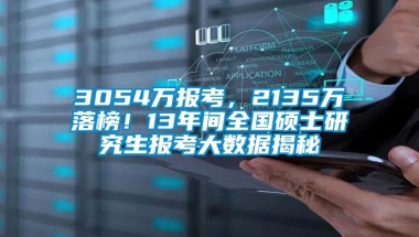 3054万报考，2135万落榜！13年间全国硕士研究生报考大数据揭秘