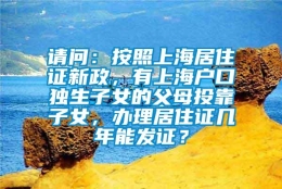 请问：按照上海居住证新政，有上海户口独生子女的父母投靠子女，办理居住证几年能发证？