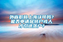 外省职称上海认可吗？能否申请居转户或人才引进落户？