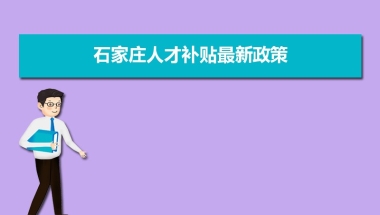 石家庄人才补贴最新政策,博士硕士本科申请方法