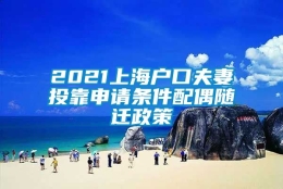 2021上海户口夫妻投靠申请条件配偶随迁政策