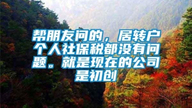 帮朋友问的，居转户个人社保税都没有问题。就是现在的公司是初创