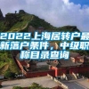 2022上海居转户最新落户条件，中级职称目录查询