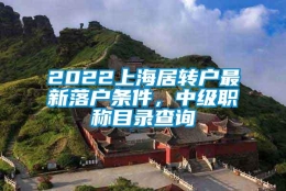 2022上海居转户最新落户条件，中级职称目录查询