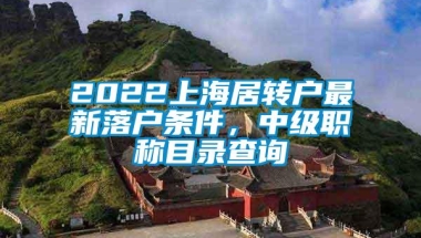 2022上海居转户最新落户条件，中级职称目录查询