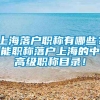 上海落户职称有哪些？能职称落户上海的中高级职称目录！