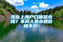 现在上海户口值多少钱？不同人员办理价格不同！