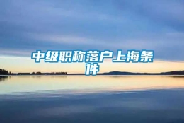 中级职称落户上海条件