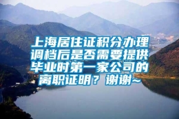 上海居住证积分办理调档后是否需要提供毕业时第一家公司的离职证明？谢谢~