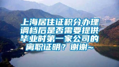 上海居住证积分办理调档后是否需要提供毕业时第一家公司的离职证明？谢谢~