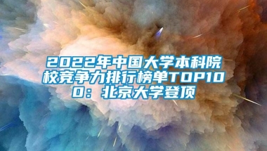 2022年中国大学本科院校竞争力排行榜单TOP100：北京大学登顶