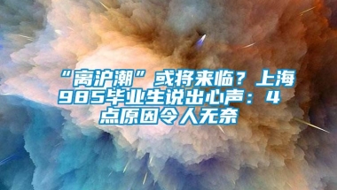 “离沪潮”或将来临？上海985毕业生说出心声：4点原因令人无奈