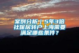 案例分析｜5年3倍社保居转户上海需要满足哪些条件？