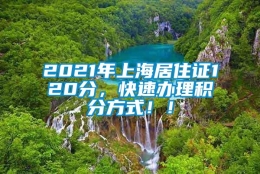 2021年上海居住证120分，快速办理积分方式！！