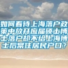 如何看待上海落户政策中放开应届硕士博士落户却不给上海博士后常住居民户口？