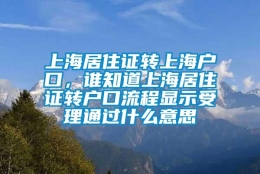 上海居住证转上海户口，谁知道上海居住证转户口流程显示受理通过什么意思